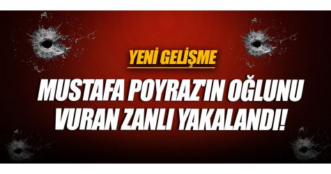 Mustafa Poyraz'ın oğlunu vuran zanlı yakalandı!