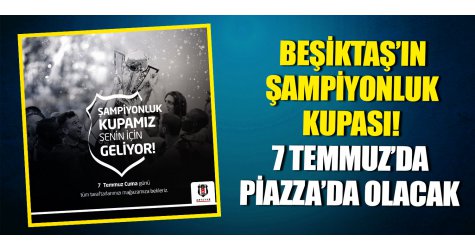 Beşiktaş’ın Şampiyonluk Kupası! 7 Temmuz’da Piazza’da Olacak