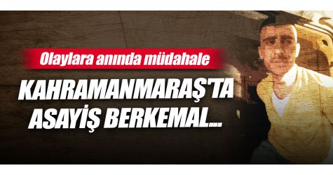 Kahramanmaraş'ta asayiş berkemal... Olaylara anında müdahale