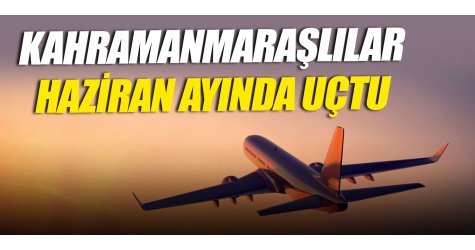 Kahramanmaraşlılar Haziran ayında uçtu