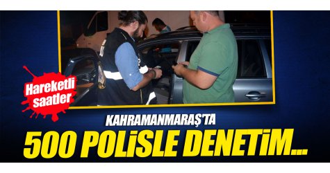 Kahramanmaraş'ta 500 polisle denetim...