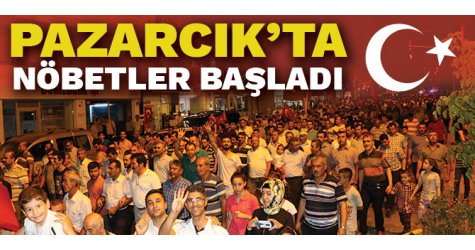 PAZARCIK’TA DEMOKRASİ NÖBETİ TUTULMAYA BAŞLANDI