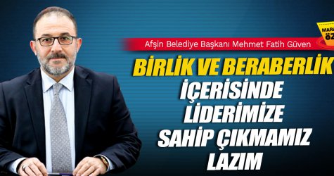 BİRLİK VE BERABERLİK İÇERİSİNDE LİDERİMİZE SAHİP ÇIKMAMIZ LAZIM