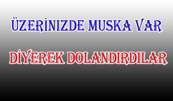 ÜZERİNİZDE MUSKA VAR DİYEREK DOLANDIRDILAR