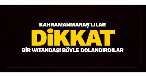 Kahramanmaraş'lılar dikkat! Böyle dolandırdılar...