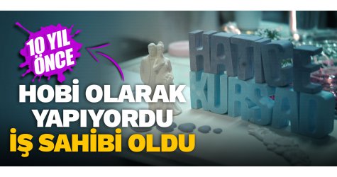 Hobi olarak yapıyordu iş sahibi oldu