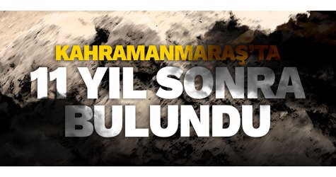 Kahramanmaraş'ta 11 yıl sonra bulundu