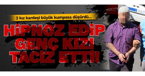 Hipnoz edip genç kızı taciz etti!