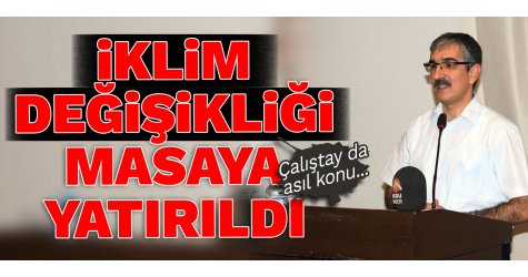 İklim değişikliği masaya yatırıldı! Çalıştay da asıl konu...