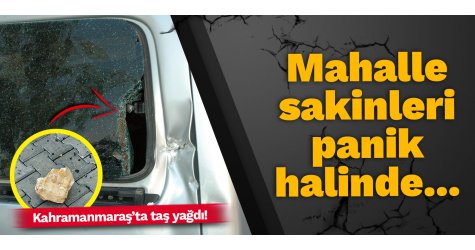 Kahramanmaraş’ta taş yağdı! Mahalle sakinleri panik halinde...