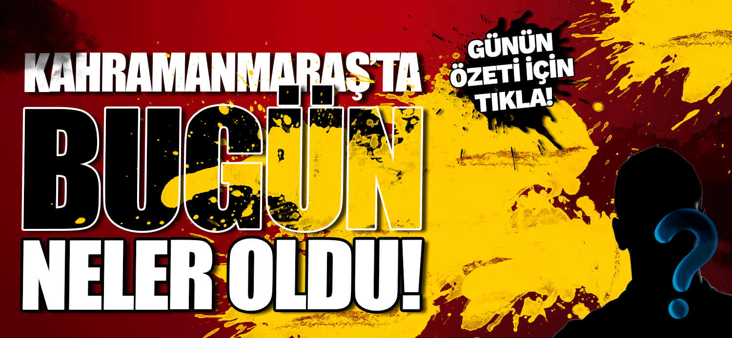 Kahramanmaraş'ta bugün neler oldu! 26.07.2017