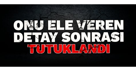 Onu ele veren detay sonrası tutuklandı