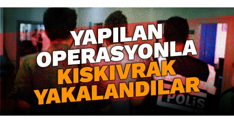 Yapılan operasyonla kıskıvrak yakalandılar