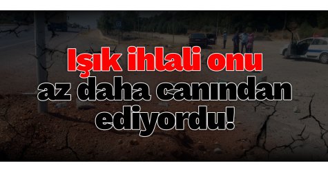 Işık ihlali az daha canından ediyordu!