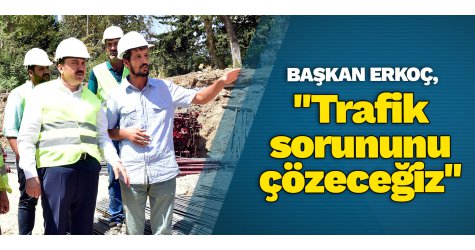 Başkan Erkoç,"Trafik sorununu çözeceğiz"