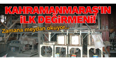 Kahramanmaraş'ın ilk değirmeni! Zamana meydan okuyor...