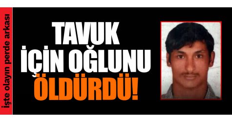 Dehşet! Tavuk için oğlunu öldürdü!