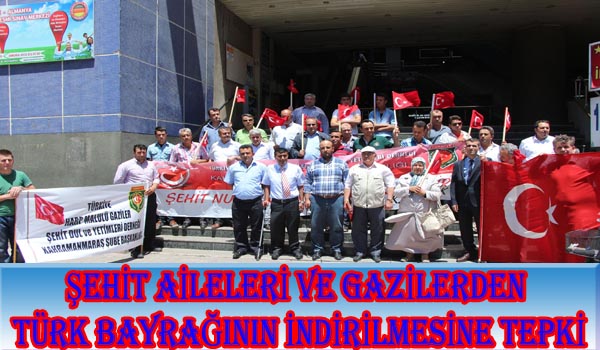 ŞEHİT AİLELERİ VE GAZİLERDEN TÜRK BAYRAĞININ İNDİRİLMESİNE TEPKİ