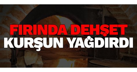 Fırında dehşet! Kurşun yağdırdı