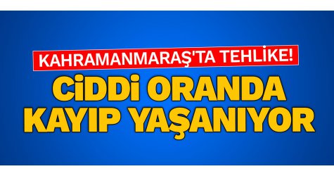 Kahramanmaraş'ta tehlike! Ciddi oranda kayıp yaşanıyor
