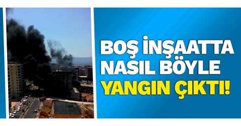 Boş inşaatta nasıl böyle yangın çıktı!