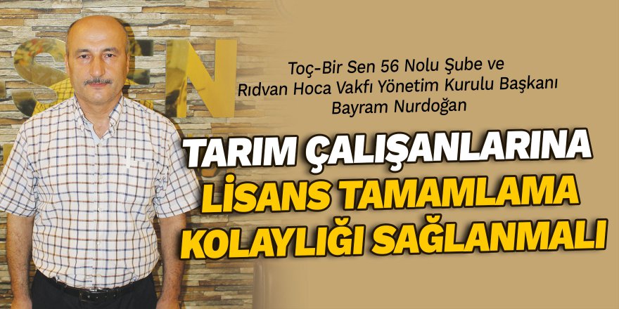Tarım çalışanlarına lisans tamamlama kolaylığı sağlanmalı