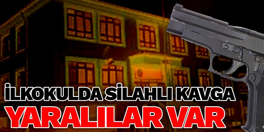 İlkokulda silahlı kavga: Yaralılar var