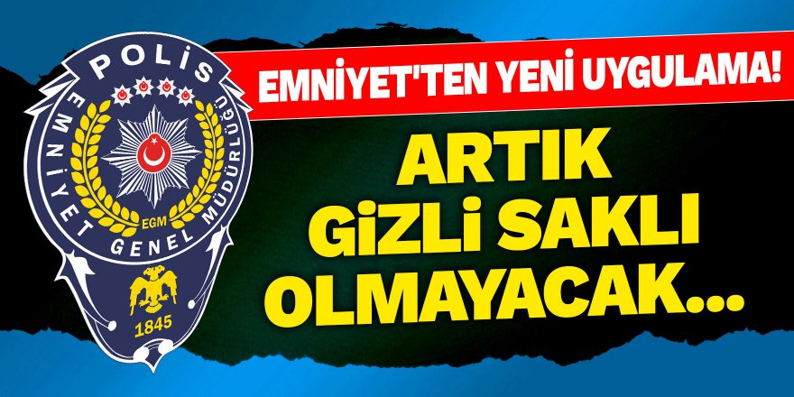 Emniyet'ten yeni uygulama! Artık gizli saklı olmayacak...