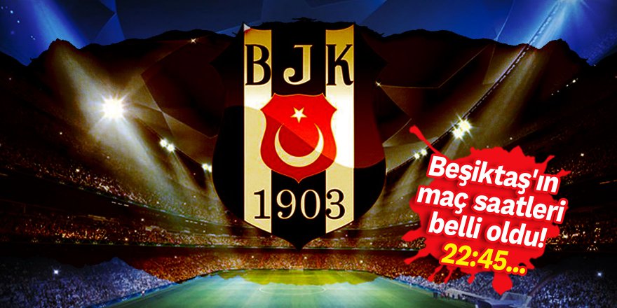 Beşiktaş'ın maç saatleri belli oldu! 22:45...