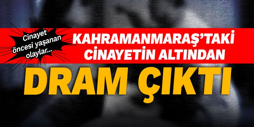 Kahramanmaraş'taki cinayetin altından dram çıktı