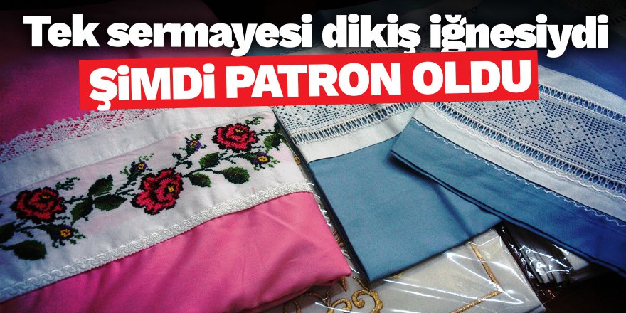 Tek sermayesi dikiş iğnesiydi şimdi patron oldu