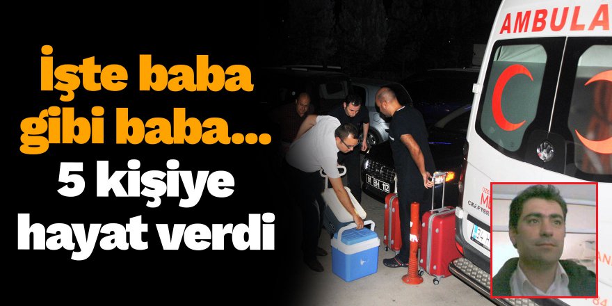 İşte baba gibi baba... 5 kişiye hayat verdi