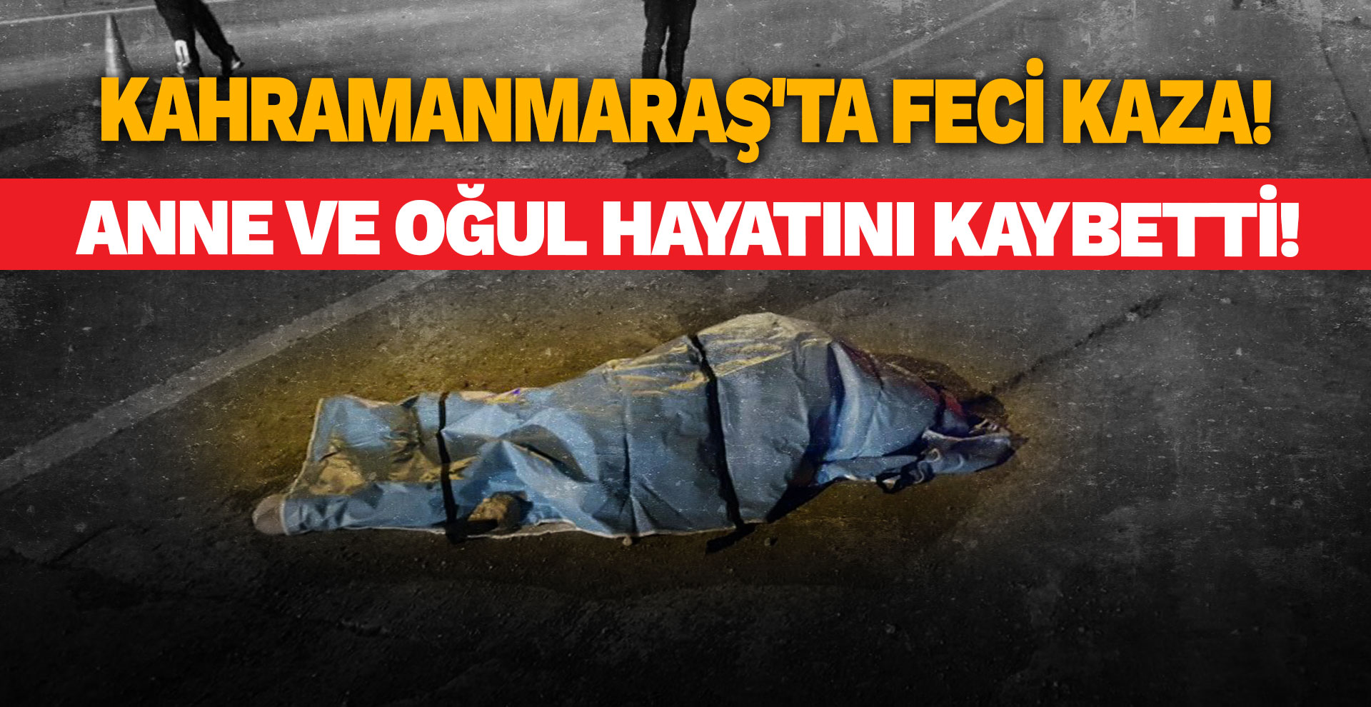 Kahramanmaraş'ta feci kaza! Anne ve oğul hayatını kaybetti!