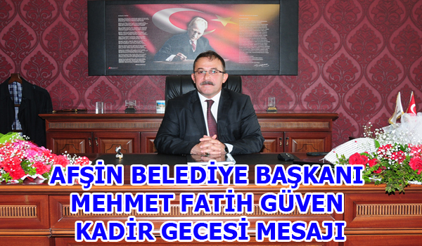 AFŞİN BELEDİYE BAŞKANI MEHMET FATİH GÜVEN KADİR GECESİ MESAJI