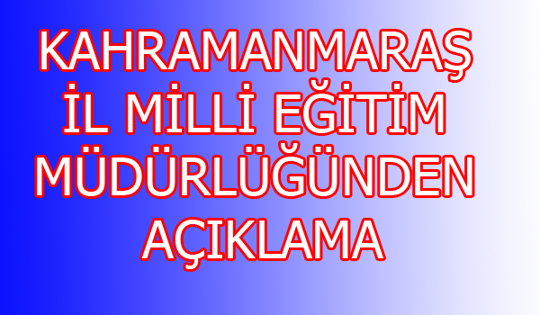 KAHRAMANMARAŞ İL MİLLİ EĞİTİM MÜDÜRLÜĞÜN DEN AÇIKLAMA