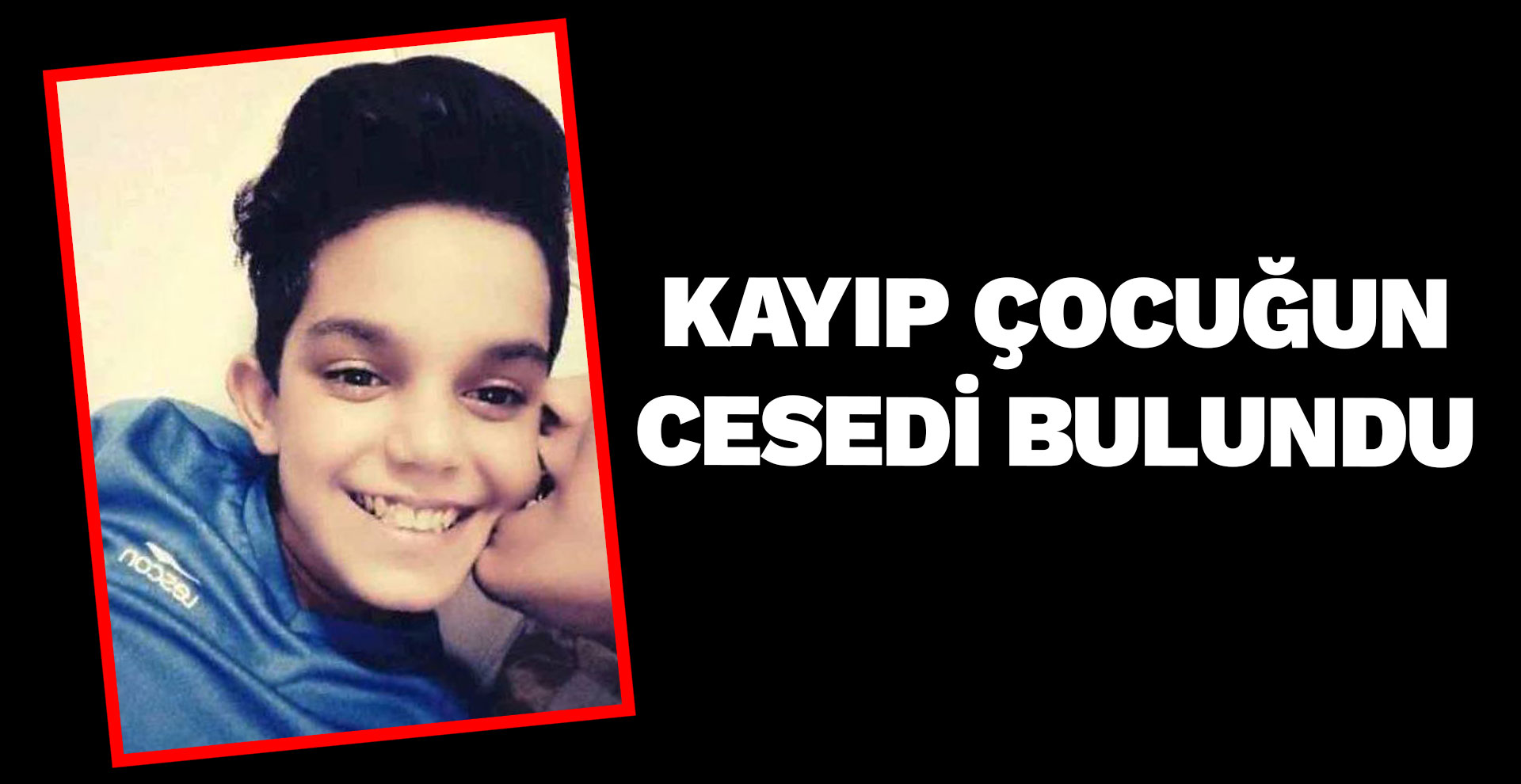 Kayıp çocuğun cesedi bulundu