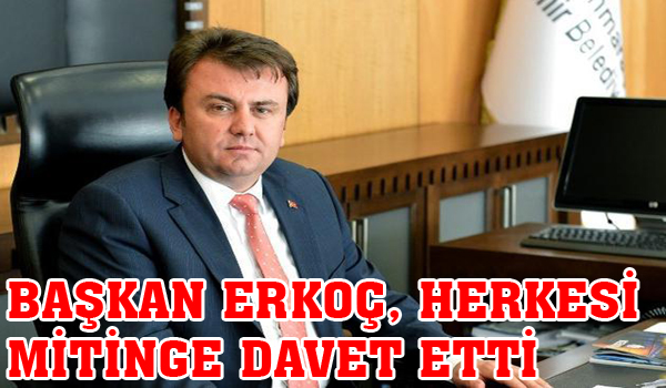 BAŞKAN ERKOÇ, HERKESİ MİTİNGE DAVET ETTİ