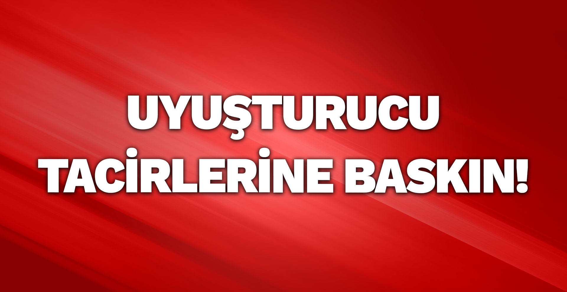 Uyuşturucu tacirlerine baskın!