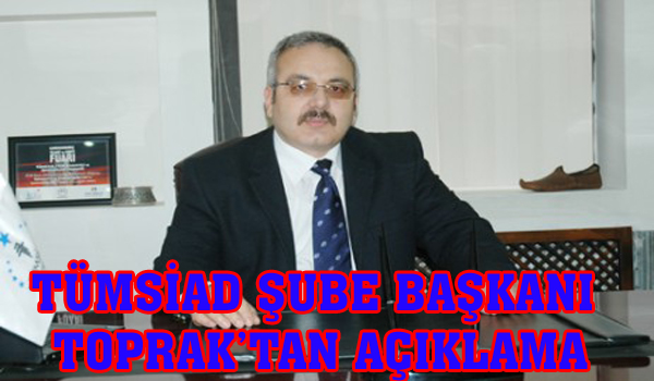 TÜMSİAD ŞUBE BAŞKANI TOPRAK TAN AÇIKLAMA