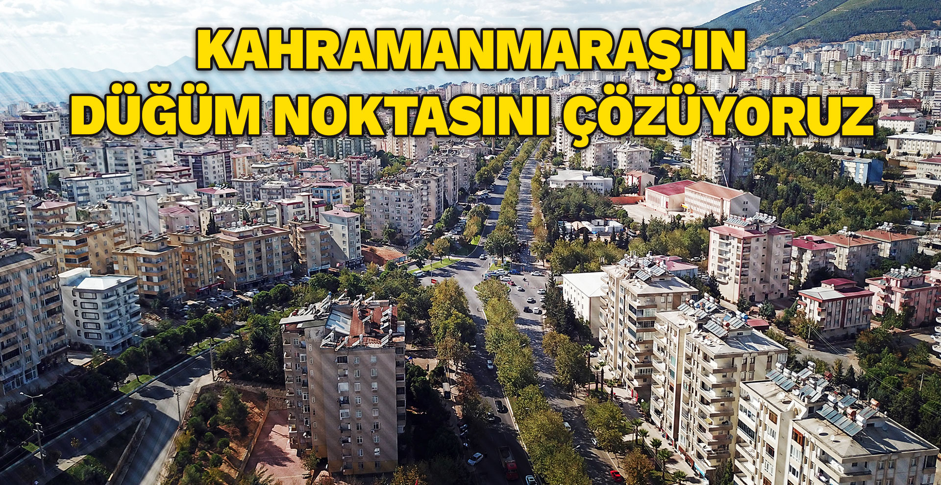 Kahramanmaraş'ın düğüm noktasını çözüyoruz