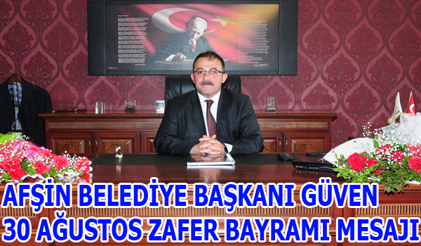 AFŞİN BELEDİYE BAŞKANI GÜVEN 30 AĞUSTOS ZAFER BAYRAMI MESAJI