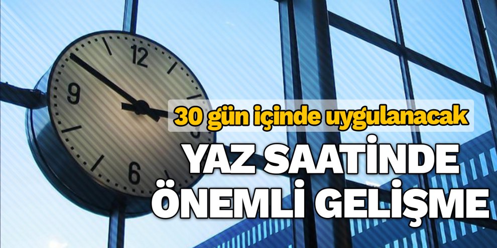 Yaz saatinde önemli gelişme! 30 gün içinde...
