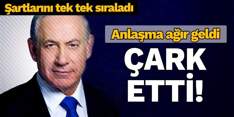 Netanyahu anlaşmadan sonra çark etti!