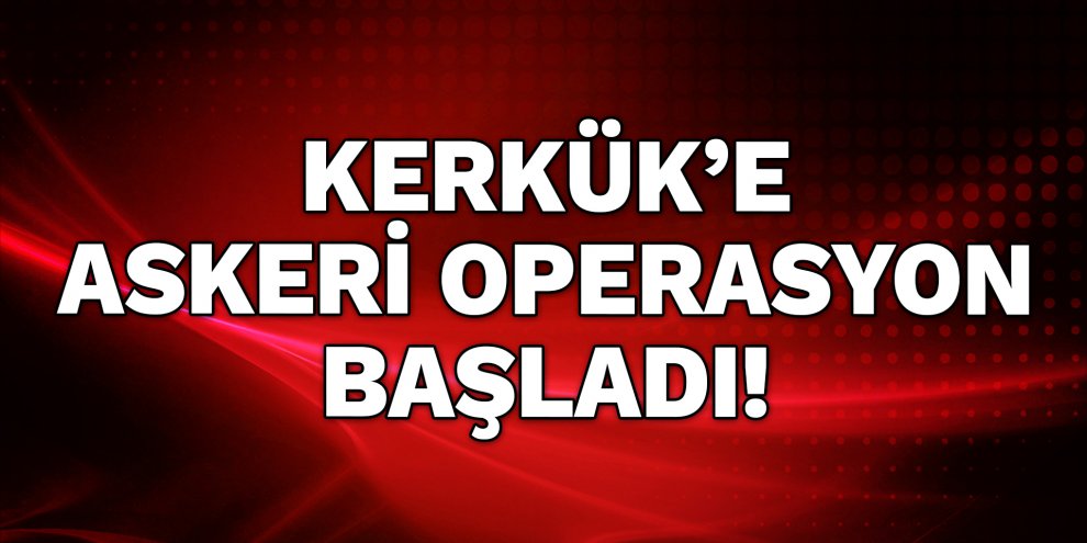 Uluslararası ajans duyurdu "Kerkük’e askeri operasyon başladı"