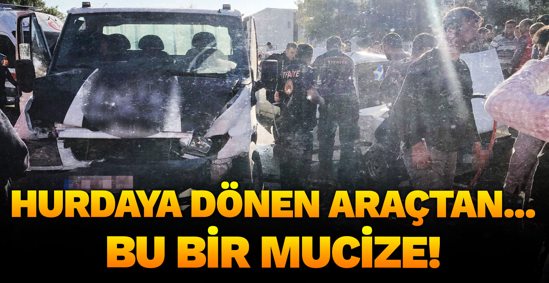 Hurdaya dönen araçtan... Bu bir mucize!