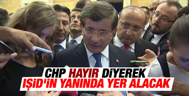 Davutoğlu: CHP hayır diyerek IŞİD'in yanında yer alacak