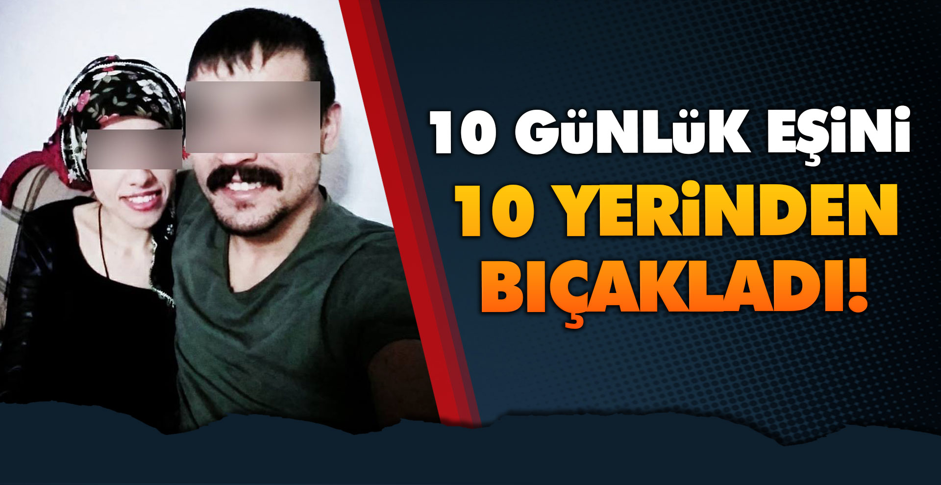10 günlük eşini 10 yerinden bıçakladı!