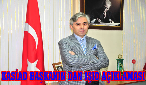 KASİAD BAŞKANIN DAN IŞID AÇIKLAMASI