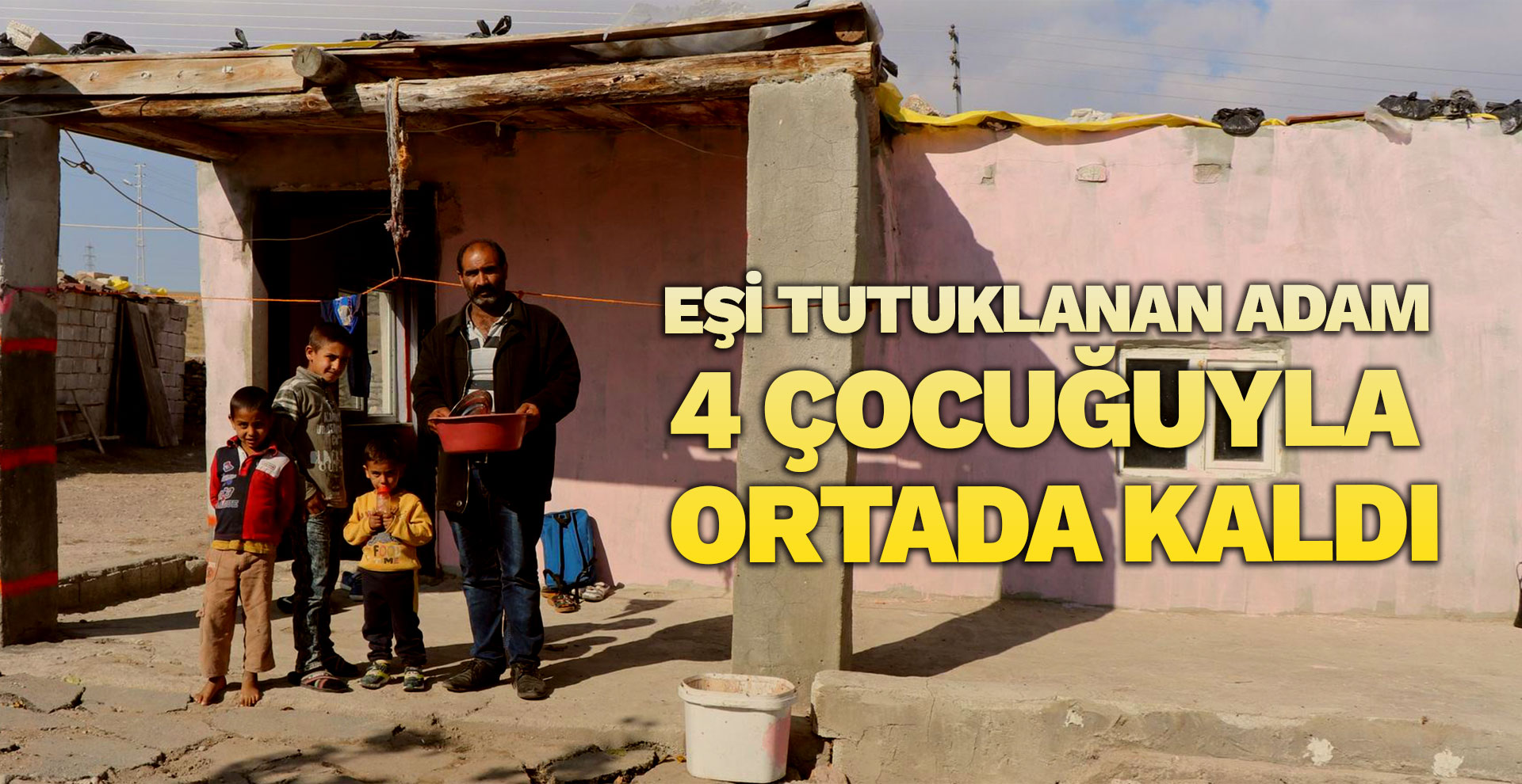 Eşi tutuklanan adam 4 çocuğuyla ortada kaldı