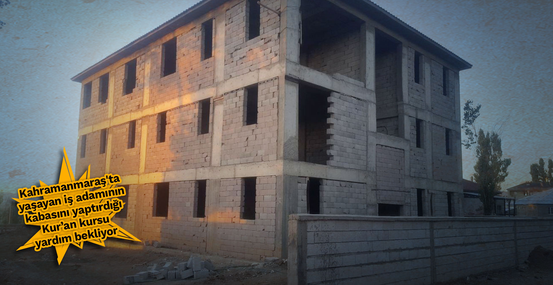 Kahramanmaraş'ta yaşayan iş adamının kabasını yaptırdığı Kur’an kursu yardım bekliyor